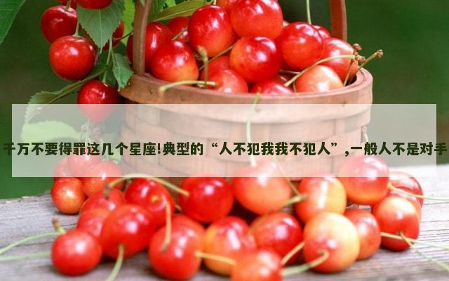 千万不要得罪这几个星座!典型的“人不犯我我不犯人”,一般人不是对手