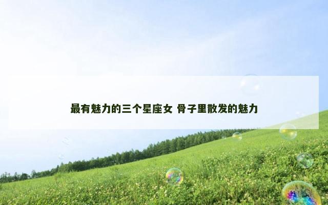 最有魅力的三个星座女 骨子里散发的魅力