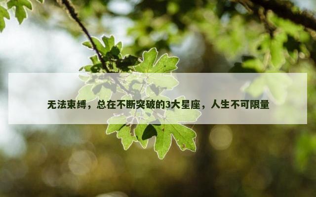 无法束缚，总在不断突破的3大星座，人生不可限量