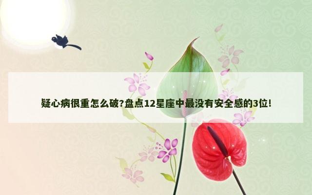 疑心病很重怎么破?盘点12星座中最没有安全感的3位!