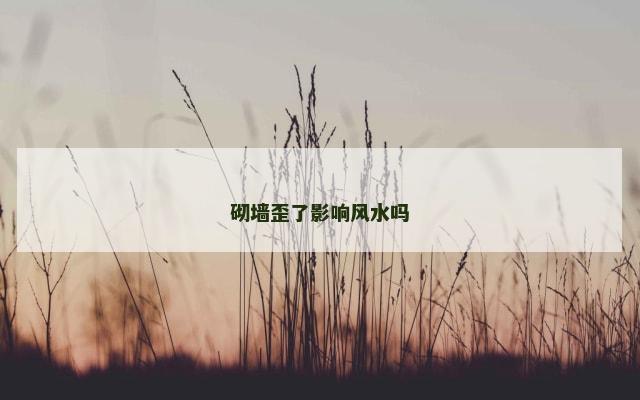 砌墙歪了影响风水吗