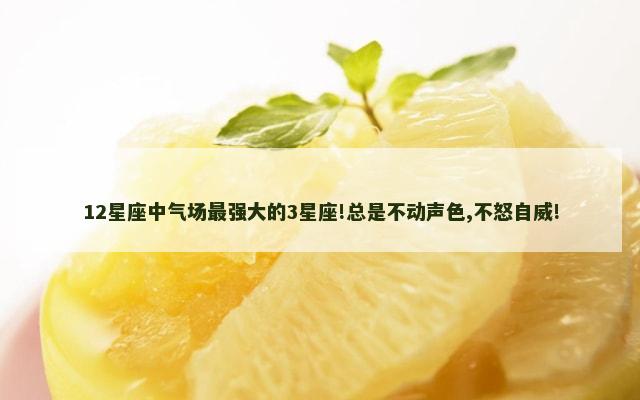 12星座中气场最强大的3星座!总是不动声色,不怒自威!