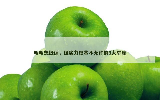 明明想低调，但实力根本不允许的3大星座