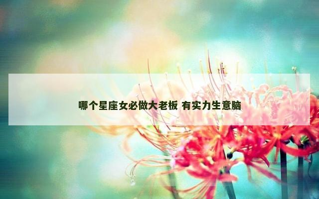 哪个星座女必做大老板 有实力生意脑