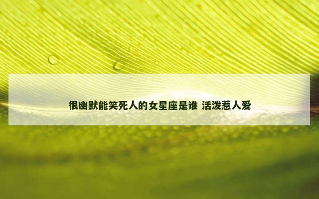 很幽默能笑死人的女星座是谁 活泼惹人爱