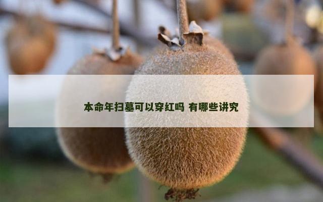 本命年扫墓可以穿红吗 有哪些讲究
