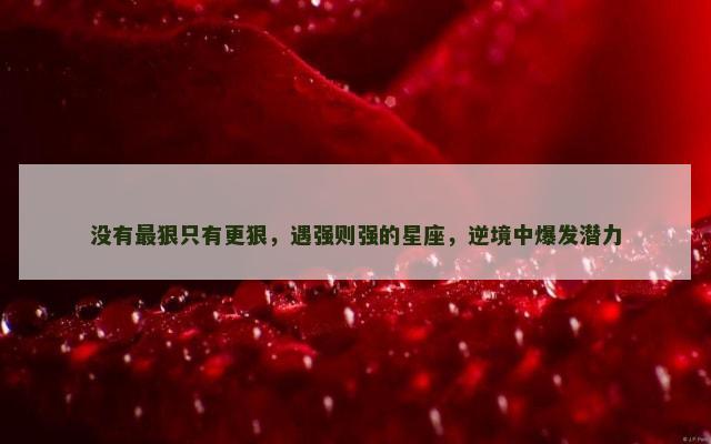 没有最狠只有更狠，遇强则强的星座，逆境中爆发潜力