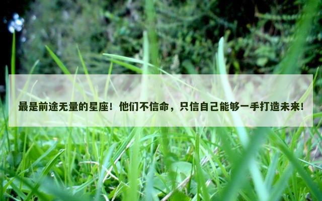 最是前途无量的星座！他们不信命，只信自己能够一手打造未来！