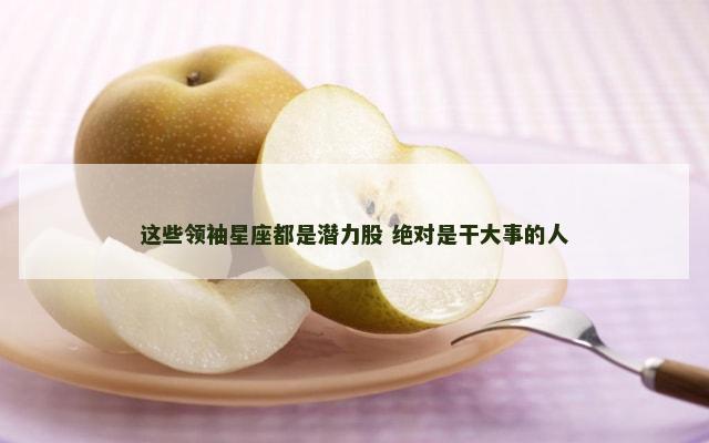这些领袖星座都是潜力股 绝对是干大事的人