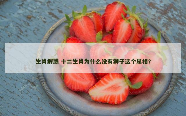生肖解惑 十二生肖为什么没有狮子这个属相?