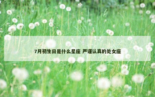 7月初生日是什么星座 严谨认真的处女座