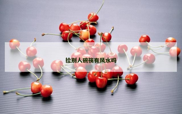 捡别人碗筷有风水吗