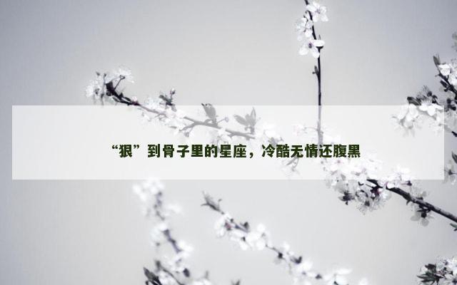 “狠”到骨子里的星座，冷酷无情还腹黑