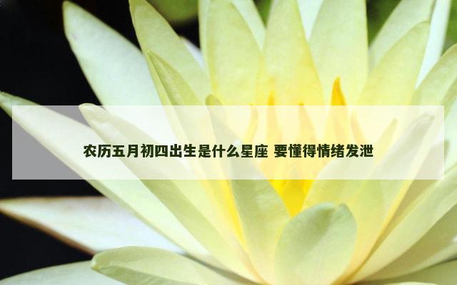农历五月初四出生是什么星座 要懂得情绪发泄