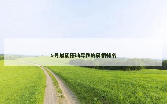 5月最能搭讪异性的属相排名