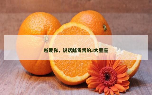 越爱你，说话越毒舌的3大星座