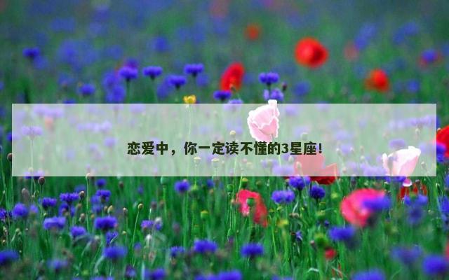 恋爱中，你一定读不懂的3星座！