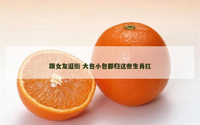 跟女友逛街 大包小包都归这些生肖扛