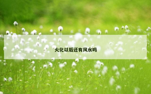 火化以后还有风水吗