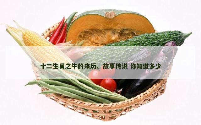 十二生肖之牛的来历、故事传说 你知道多少