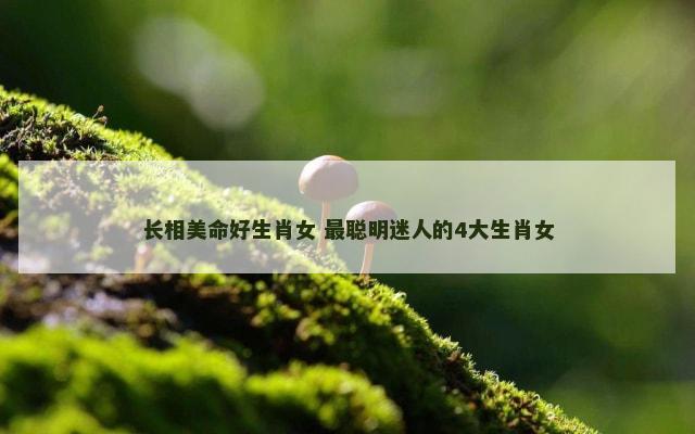 长相美命好生肖女 最聪明迷人的4大生肖女