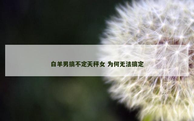 白羊男搞不定天秤女 为何无法搞定