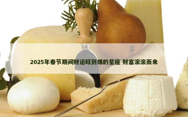 2025年春节期间财运旺到爆的星座 财富滚滚而来
