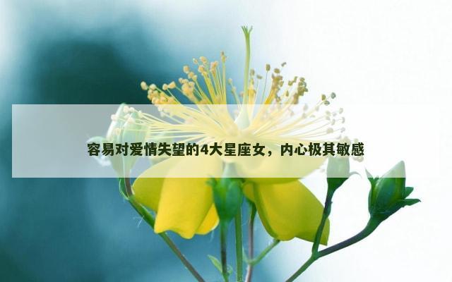 容易对爱情失望的4大星座女，内心极其敏感
