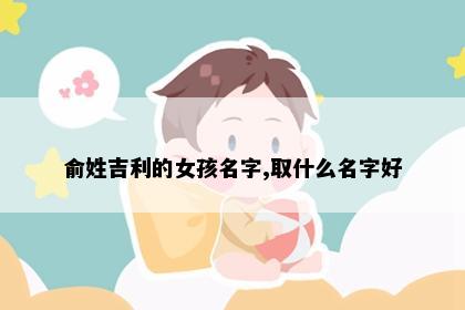 俞姓吉利的女孩名字,取什么名字好