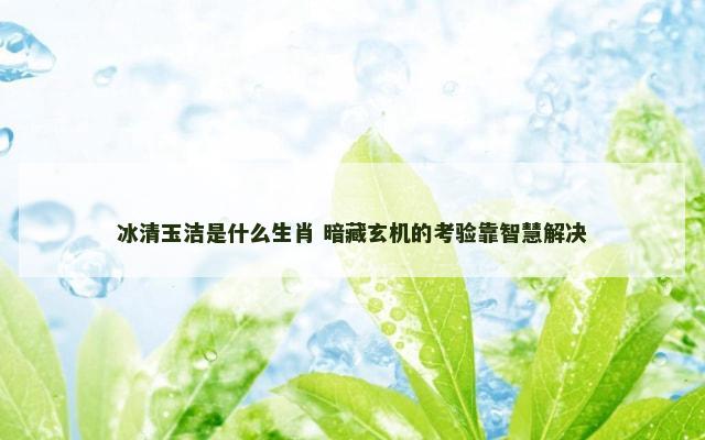 冰清玉洁是什么生肖 暗藏玄机的考验靠智慧解决