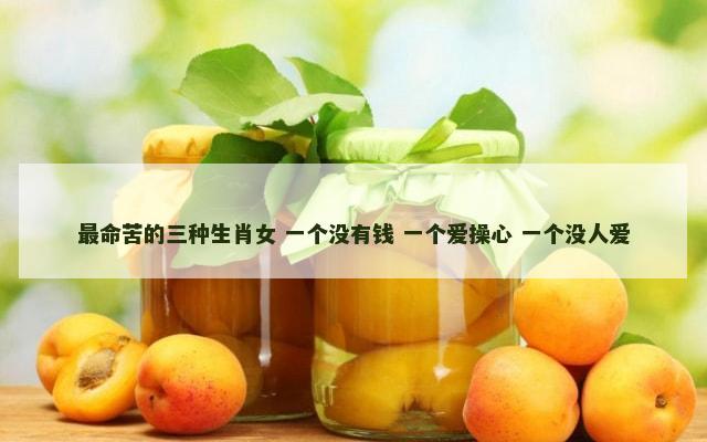 最命苦的三种生肖女 一个没有钱 一个爱操心 一个没人爱