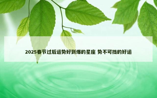 2025春节过后运势好到爆的星座 势不可挡的好运
