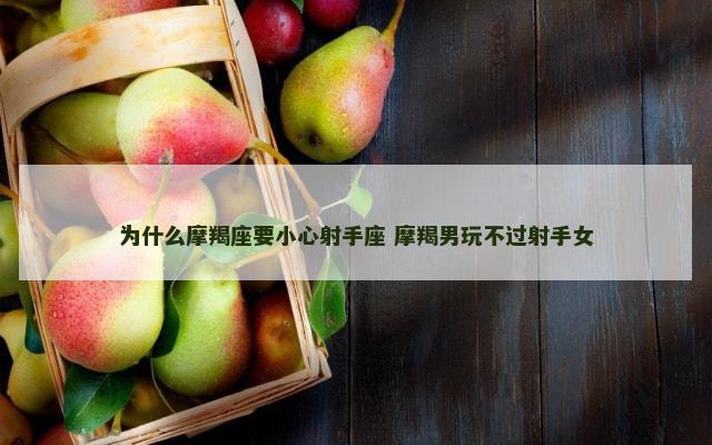 为什么摩羯座要小心射手座 摩羯男玩不过射手女