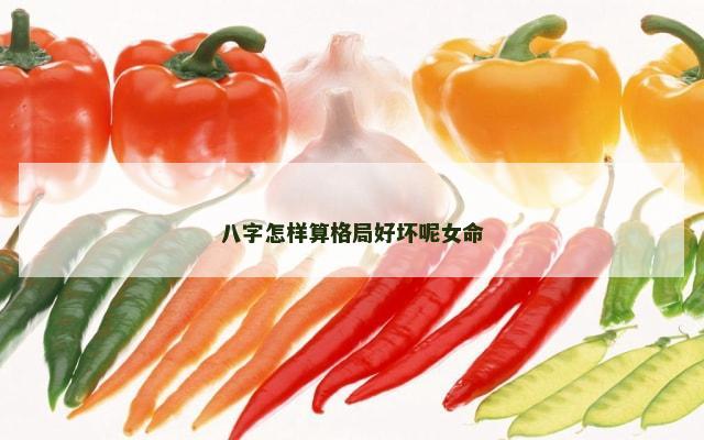 八字怎样算格局好坏呢女命