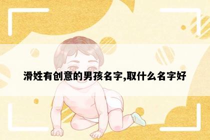 滑姓有创意的男孩名字,取什么名字好