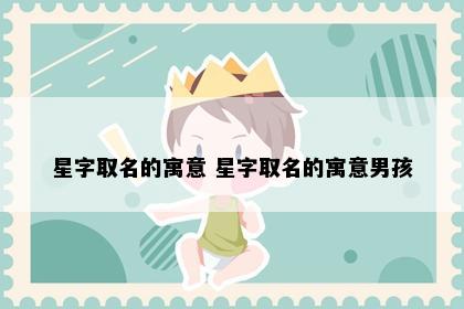 星字取名的寓意 星字取名的寓意男孩