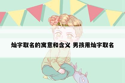 灿字取名的寓意和含义 男孩用灿字取名