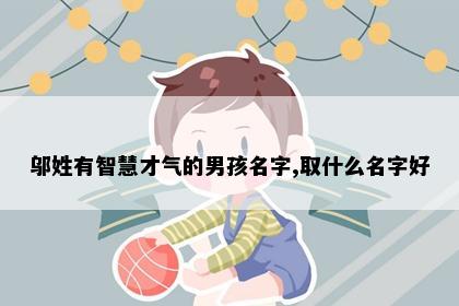 邬姓有智慧才气的男孩名字,取什么名字好
