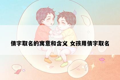 倩字取名的寓意和含义 女孩用倩字取名