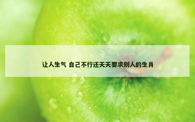 让人生气 自己不行还天天要求别人的生肖