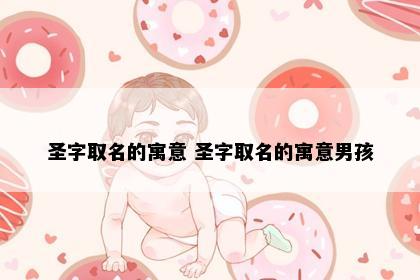 圣字取名的寓意 圣字取名的寓意男孩