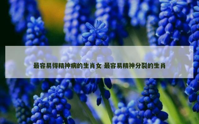 最容易得精神病的生肖女 最容易精神分裂的生肖