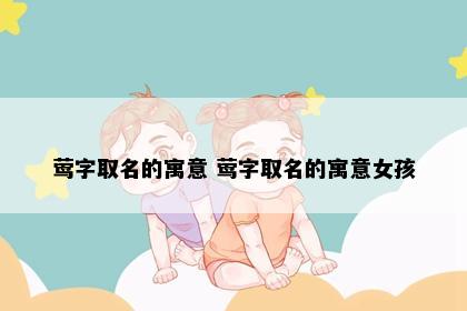 莺字取名的寓意 莺字取名的寓意女孩