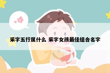 采字五行属什么 采字女孩最佳组合名字