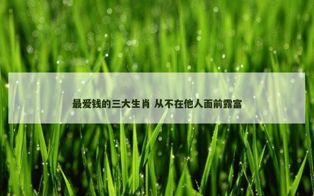 最爱钱的三大生肖 从不在他人面前露富