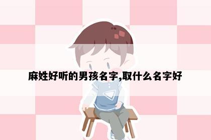 麻姓好听的男孩名字,取什么名字好