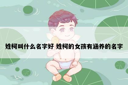 姓柯叫什么名字好 姓柯的女孩有涵养的名字