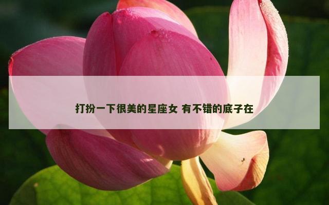 打扮一下很美的星座女 有不错的底子在