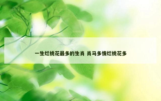 一生烂桃花最多的生肖 肖马多情烂桃花多