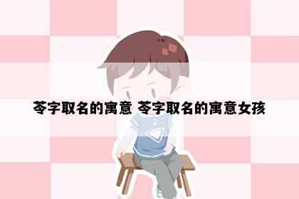 苓字取名的寓意 苓字取名的寓意女孩
